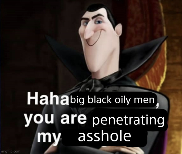 Haha Jonathan you are banging my daughter | big black oily men; penetrating; asshole | image tagged in haha jonathan you are banging my daughter | made w/ Imgflip meme maker