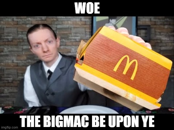 the bigmac be upon ye | WOE; THE BIGMAC BE UPON YE | image tagged in funny | made w/ Imgflip meme maker