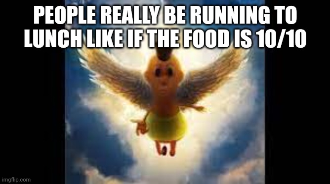 hamood | PEOPLE REALLY BE RUNNING TO LUNCH LIKE IF THE FOOD IS 10/10 | image tagged in hamood | made w/ Imgflip meme maker