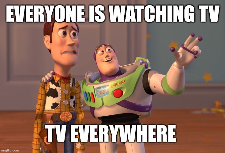 Someone got it | EVERYONE IS WATCHING TV; TV EVERYWHERE | image tagged in memes,x x everywhere,funny | made w/ Imgflip meme maker