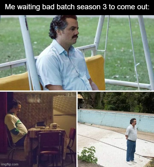 Sad Pablo Escobar | Me waiting bad batch season 3 to come out: | image tagged in memes,sad pablo escobar,star wars,funny,funny memes,relatable | made w/ Imgflip meme maker