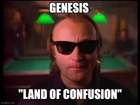 Genesis - I Can't Dance | GENESIS "LAND OF CONFUSION" | image tagged in genesis - i can't dance | made w/ Imgflip meme maker