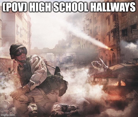 POV the high school hallways during lunch | (POV) HIGH SCHOOL HALLWAYS | image tagged in blackhawk down | made w/ Imgflip meme maker