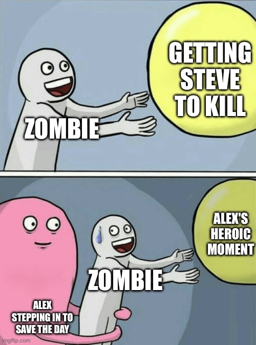 Zombie got killed | GETTING STEVE TO KILL; ZOMBIE; ALEX'S HEROIC MOMENT; ZOMBIE; ALEX STEPPING IN TO SAVE THE DAY | image tagged in memes,running away balloon | made w/ Imgflip meme maker