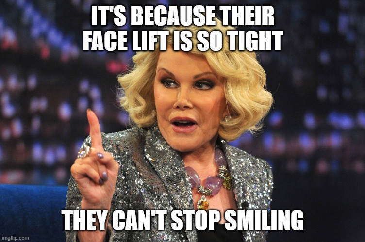 Joan Rivers | IT'S BECAUSE THEIR FACE LIFT IS SO TIGHT THEY CAN'T STOP SMILING | image tagged in joan rivers | made w/ Imgflip meme maker
