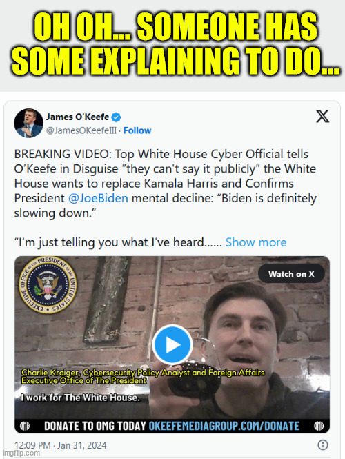 “What They Can’t Say Publicly” | OH OH... SOMEONE HAS SOME EXPLAINING TO DO... | image tagged in o'keefe nails it again,exposes what wh employees think,about dementia joe and heels up harris | made w/ Imgflip meme maker