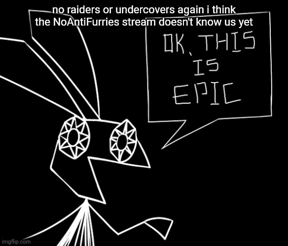 epic | no raiders or undercovers again i think the NoAntiFurries stream doesn't know us yet | image tagged in vibri this is epic | made w/ Imgflip meme maker