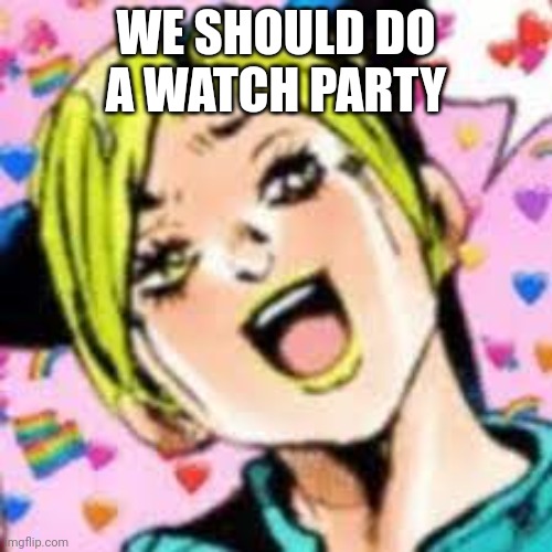 funii joy | WE SHOULD DO A WATCH PARTY | image tagged in funii joy | made w/ Imgflip meme maker