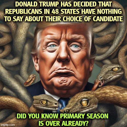 DONALD TRUMP HAS DECIDED THAT REPUBLICANS IN 48 STATES HAVE NOTHING TO SAY ABOUT THEIR CHOICE OF CANDIDATE; DID YOU KNOW PRIMARY SEASON 
IS OVER ALREADY? | image tagged in trump,coward,primary,choice | made w/ Imgflip meme maker