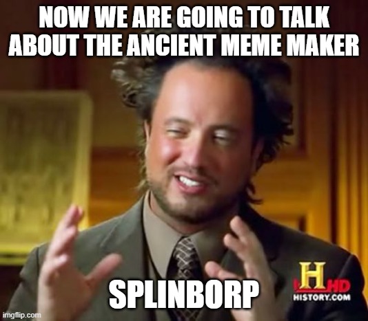 Ancient Aliens Meme | NOW WE ARE GOING TO TALK ABOUT THE ANCIENT MEME MAKER; SPLINBORP | image tagged in memes,ancient aliens | made w/ Imgflip meme maker