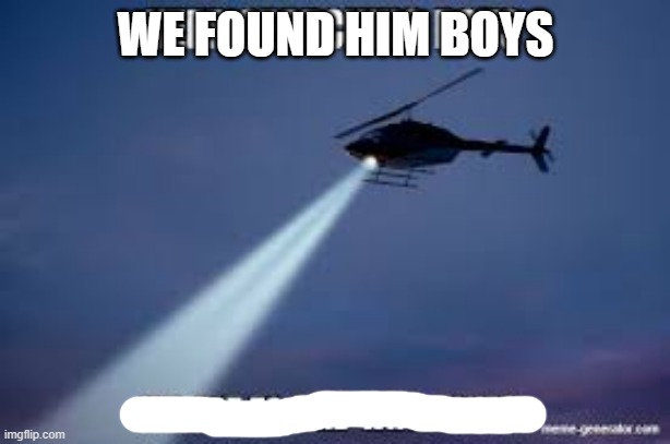 Keep Searching boys we gotta find | WE FOUND HIM BOYS | image tagged in keep searching boys we gotta find | made w/ Imgflip meme maker