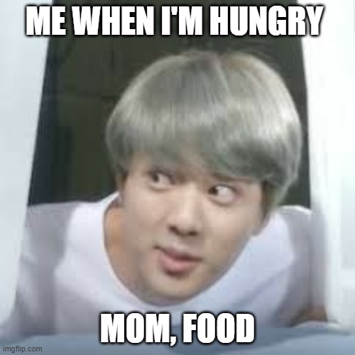 bts memes | ME WHEN I'M HUNGRY; MOM, FOOD | image tagged in bts memes | made w/ Imgflip meme maker