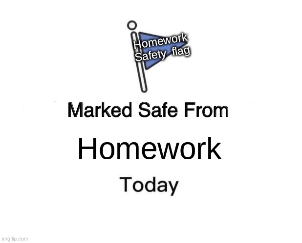 Marked Safe From | Homework Safety  flag; Homework | image tagged in memes,marked safe from | made w/ Imgflip meme maker