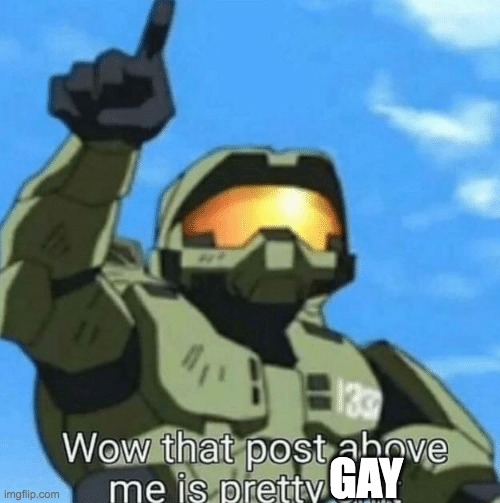 Wow, that post above me is pretty shit | GAY | image tagged in wow that post above me is pretty shit | made w/ Imgflip meme maker