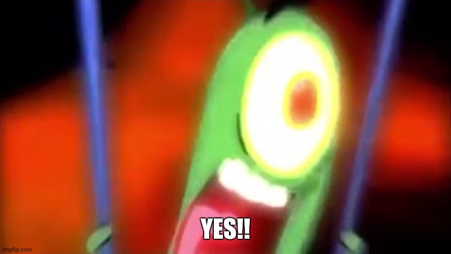 plankton screaming yes | YES!! | image tagged in plankton screaming yes | made w/ Imgflip meme maker