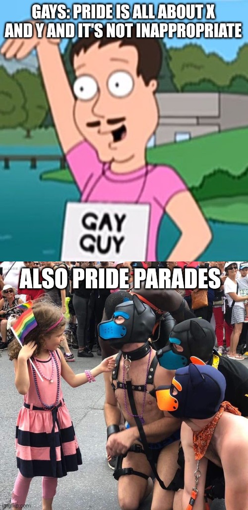 this is the shit they want our kids to see | GAYS: PRIDE IS ALL ABOUT X AND Y AND IT'S NOT INAPPROPRIATE; ALSO PRIDE PARADES | image tagged in memes,lgbtq,woke | made w/ Imgflip meme maker