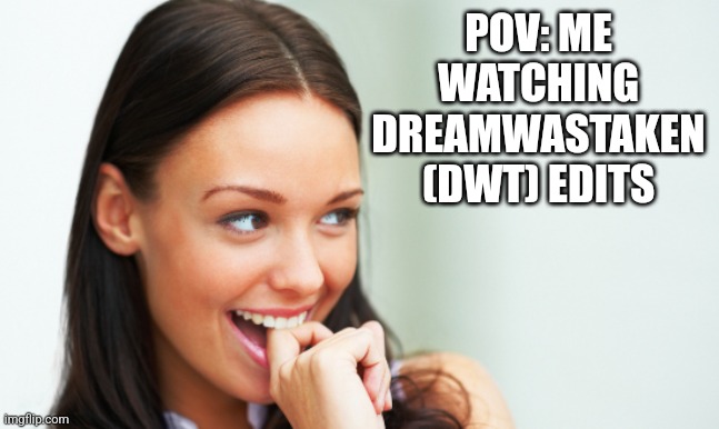 No but this happens EVERY TIME for me :) | POV: ME WATCHING DREAMWASTAKEN (DWT) EDITS | image tagged in dream,relatable memes | made w/ Imgflip meme maker