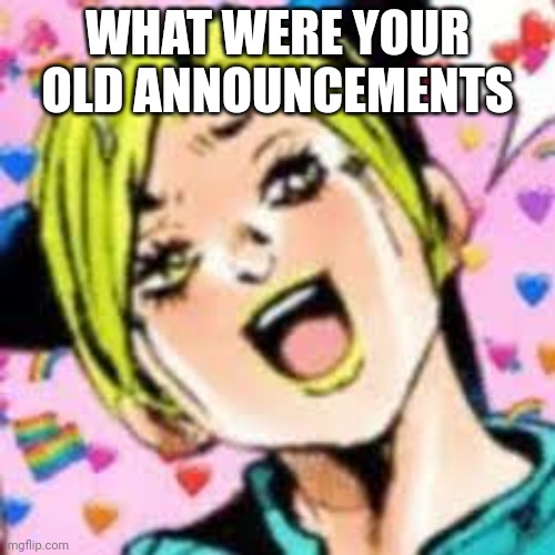 funii joy | WHAT WERE YOUR OLD ANNOUNCEMENTS | image tagged in funii joy | made w/ Imgflip meme maker