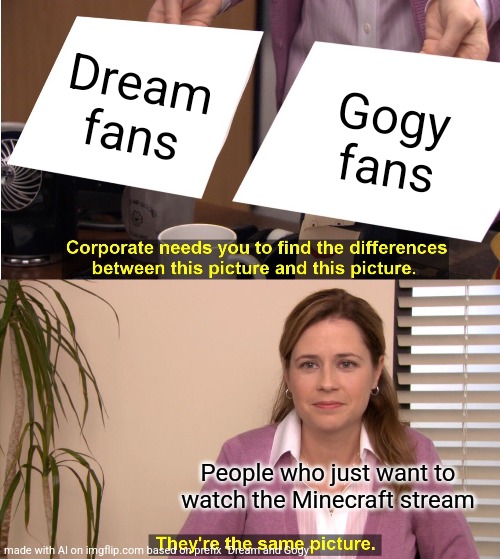 Made with AI... And it doesn't suck! | Dream fans; Gogy fans; People who just want to watch the Minecraft stream | image tagged in memes,they're the same picture | made w/ Imgflip meme maker