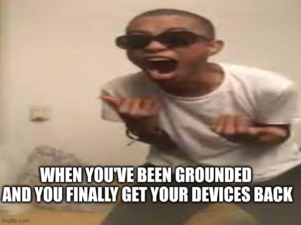you're so relieved | WHEN YOU'VE BEEN GROUNDED 
AND YOU FINALLY GET YOUR DEVICES BACK | image tagged in funny | made w/ Imgflip meme maker