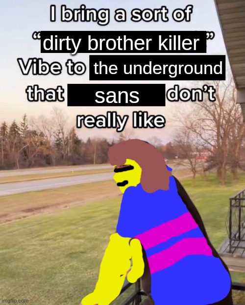 Genocide route in a nutshell | dirty brother killer; the underground; sans | image tagged in i bring a sort of x vibe to the y,sans undertale,undertale,frisk,genocide | made w/ Imgflip meme maker