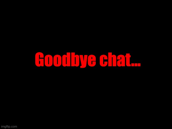Goodbye chat... | made w/ Imgflip meme maker