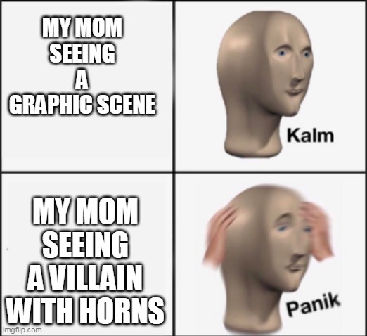 shes a sane person but a insane one at the same time | MY MOM SEEING A GRAPHIC SCENE; MY MOM SEEING A VILLAIN WITH HORNS | image tagged in kalm panik,vent | made w/ Imgflip meme maker