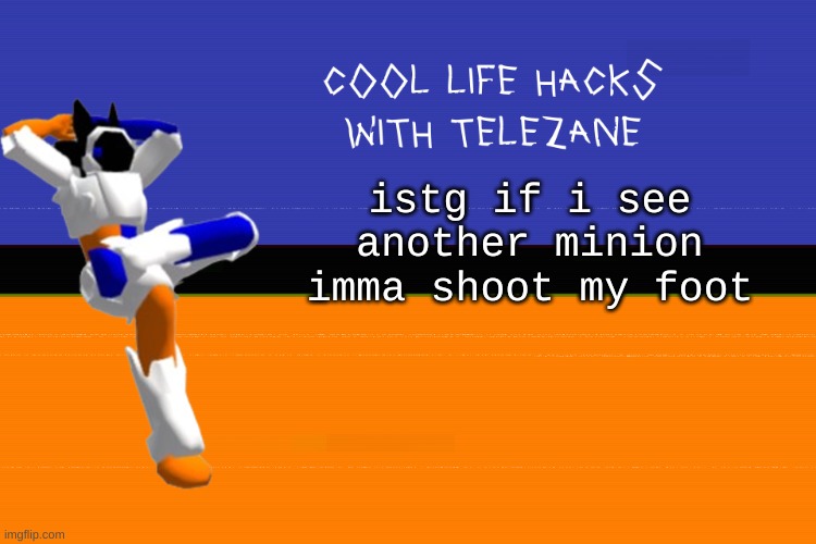 war flashbacks | istg if i see another minion imma shoot my foot | image tagged in cool life hacks with telezane | made w/ Imgflip meme maker
