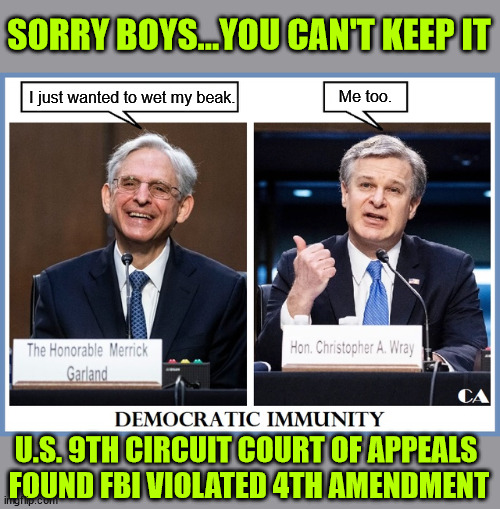 FBI found guilty of violating the law. | SORRY BOYS...YOU CAN'T KEEP IT; Me too. I just wanted to wet my beak. U.S. 9TH CIRCUIT COURT OF APPEALS 
FOUND FBI VIOLATED 4TH AMENDMENT | image tagged in fbi,violated safety box holder's 4th amendment,unreasonable searches and seizures,no you are not above the law,wray and garland | made w/ Imgflip meme maker
