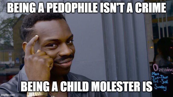 And a majority of child molesters aren't even pedophiles.... | BEING A PEDOPHILE ISN'T A CRIME; BEING A CHILD MOLESTER IS | image tagged in memes,roll safe think about it,pedophilia,child molester,pedophile,crime | made w/ Imgflip meme maker