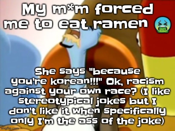 When you're part german, part korean and a bunch of other stuff from around the world | My m*m forced me to eat ramen 🤮; She says "because you're korean!!!" Ok, racism against your own race? (I like stereotypical jokes but I don't like it when specifically only I'm the ass of the joke) | image tagged in the cum gargler | made w/ Imgflip meme maker