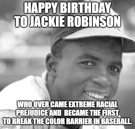 He would be 105 today | HAPPY BIRTHDAY TO JACKIE ROBINSON; WHO OVER CAME EXTREME RACIAL PREJUDICE AND  BECAME THE FIRST TO BREAK THE COLOR BARRIER IN BASEBALL. | image tagged in jackie robinson,baseball,racism,legend,dodgers | made w/ Imgflip meme maker