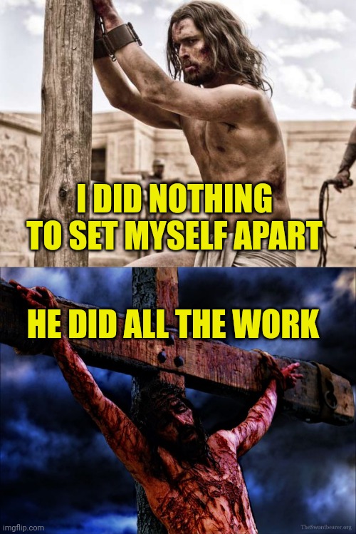 I DID NOTHING TO SET MYSELF APART; HE DID ALL THE WORK | image tagged in jesus flogged,jesus on the cross | made w/ Imgflip meme maker