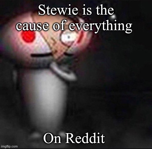 Stewie!!?? | Stewie is the cause of everything; On Reddit | image tagged in stewie | made w/ Imgflip meme maker