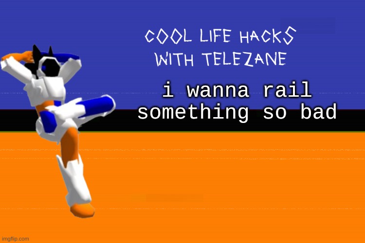 get over here rrandom life sizswd stuffed animal | i wanna rail something so bad | image tagged in cool life hacks with telezane | made w/ Imgflip meme maker