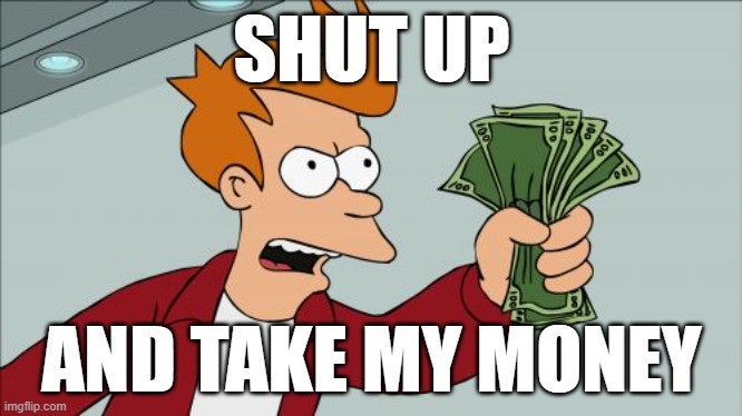 Shut Up And Take My Money Fry Meme | SHUT UP AND TAKE MY MONEY | image tagged in memes,shut up and take my money fry | made w/ Imgflip meme maker