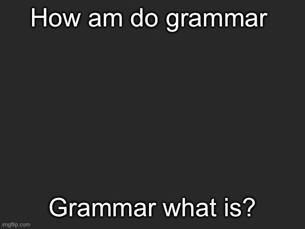 How am do grammar; Grammar what is? | made w/ Imgflip meme maker