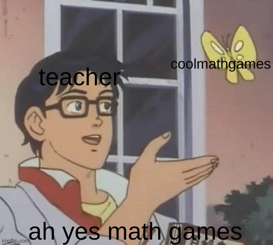 is this butterfly | coolmathgames; teacher; ah yes math games | image tagged in is this butterfly,teacher,stuff | made w/ Imgflip meme maker