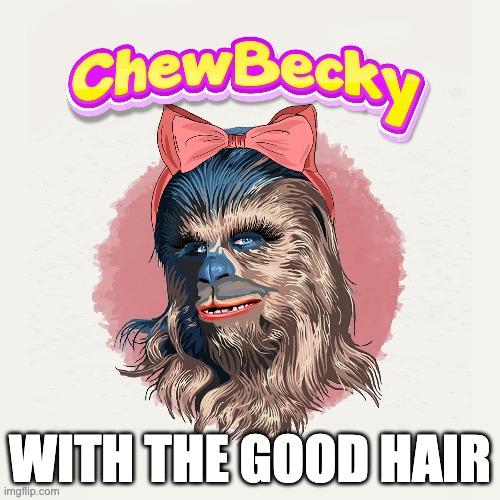 Chewbecky | WITH THE GOOD HAIR | image tagged in chewbacca,chewbecky,becky | made w/ Imgflip meme maker