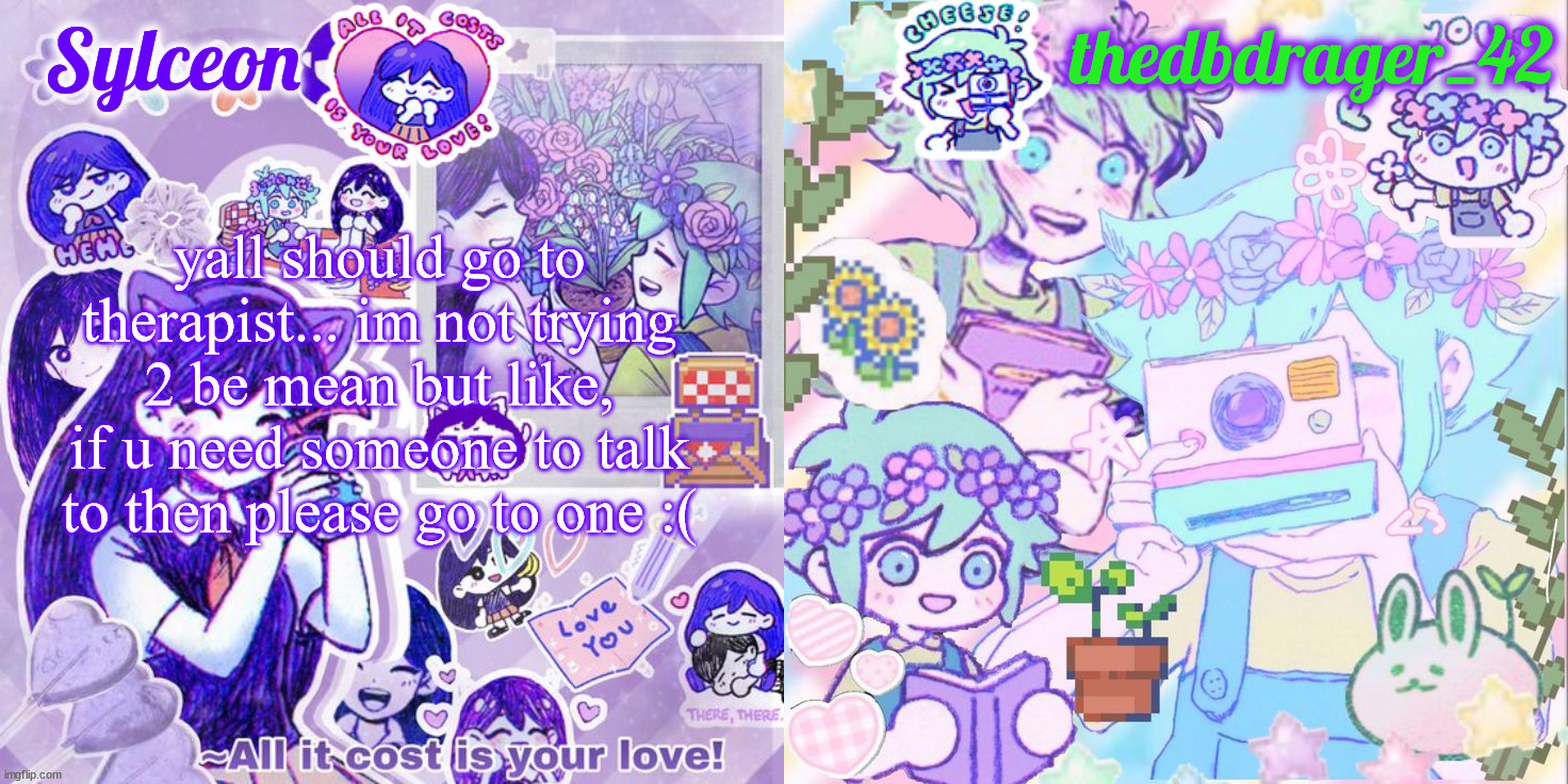 i hate seeing my friends being depressed | yall should go to therapist... im not trying 2 be mean but like, if u need someone to talk to then please go to one :( | image tagged in sylc and drager omori temp | made w/ Imgflip meme maker