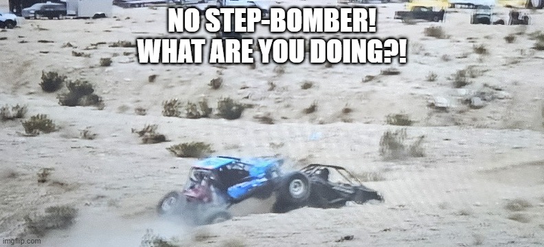 king of the hammers | NO STEP-BOMBER!
WHAT ARE YOU DOING?! | image tagged in open-wheel racing | made w/ Imgflip meme maker
