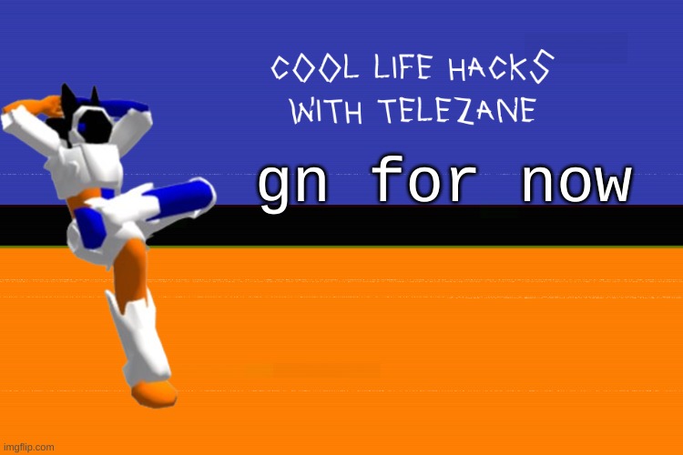 cool life hacks with telezane | gn for now | image tagged in cool life hacks with telezane | made w/ Imgflip meme maker