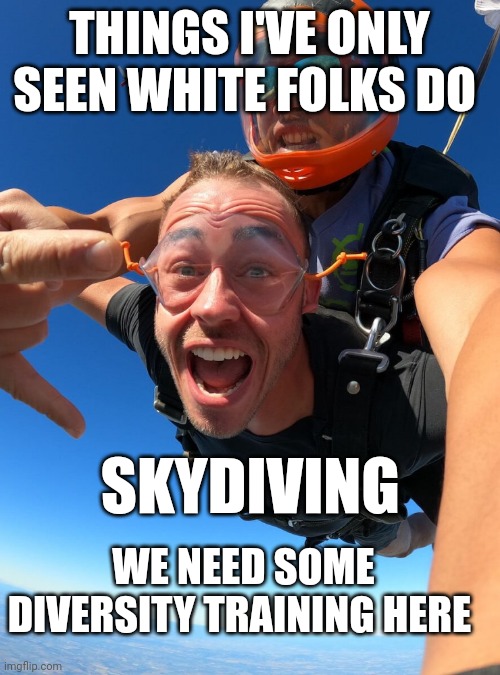 white people | THINGS I'VE ONLY SEEN WHITE FOLKS DO; SKYDIVING; WE NEED SOME DIVERSITY TRAINING HERE | image tagged in diversity | made w/ Imgflip meme maker