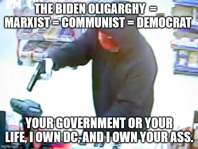 Rules For Radicals in all it's glory. | THE BIDEN OLIGARGHY  =_ MARXIST = COMMUNIST = DEMOCRAT; YOUR GOVERNMENT OR YOUR LIFE, I OWN DC, AND I OWN YOUR ASS. | image tagged in armed robbery,rules for radicals,saul alinsky | made w/ Imgflip meme maker