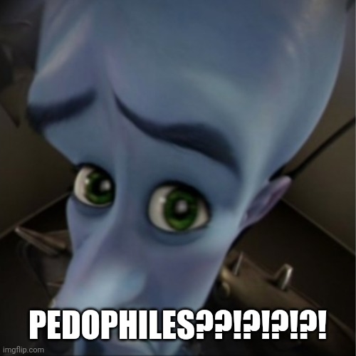 Megamind peeking | PEDOPHILES??!?!?!?! | image tagged in megamind peeking | made w/ Imgflip meme maker