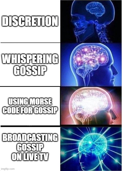 Expanding Brain | DISCRETION; WHISPERING GOSSIP; USING MORSE CODE FOR GOSSIP; BROADCASTING GOSSIP ON LIVE TV | image tagged in memes,expanding brain | made w/ Imgflip meme maker