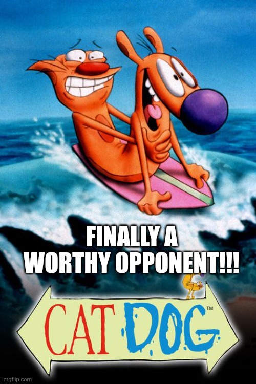 catdog | FINALLY A WORTHY OPPONENT!!! | image tagged in catdog | made w/ Imgflip meme maker