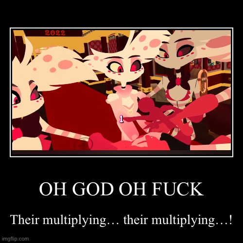 OH GOD OH FUCK | Their multiplying… their multiplying…! | image tagged in funny,demotivationals | made w/ Imgflip demotivational maker