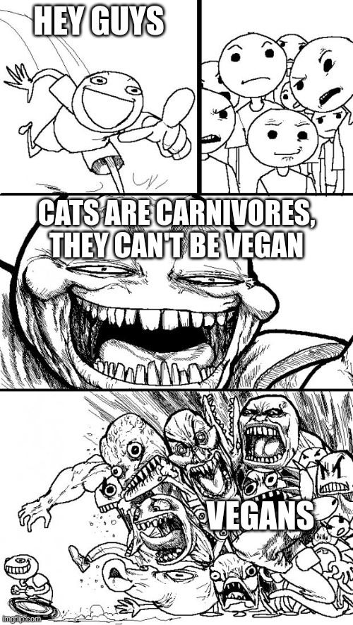 Idea taken from a youtube thumbnail | HEY GUYS; CATS ARE CARNIVORES, THEY CAN'T BE VEGAN; VEGANS | image tagged in memes,hey internet | made w/ Imgflip meme maker