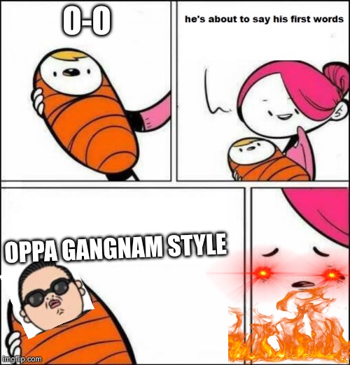 Oppa Gangnam style | O-O; OPPA GANGNAM STYLE | image tagged in he is about to say his first words | made w/ Imgflip meme maker